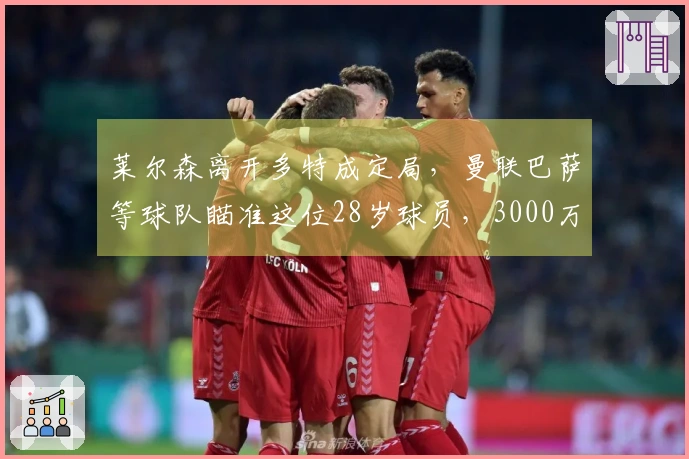莱尔森离开多特成定局，曼联巴萨等球队瞄准这位28岁球员，3000万出售！