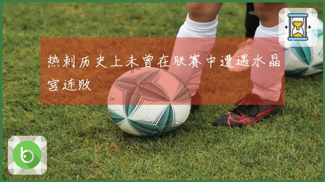 热刺历史上未曾在联赛中遭遇水晶宫连败