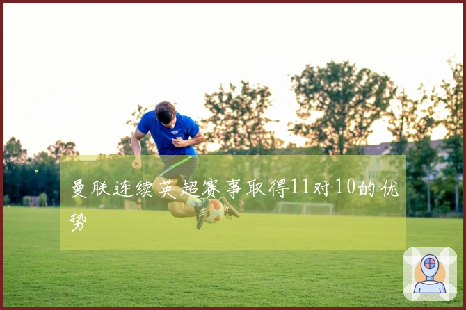 曼联连续英超赛事取得11对10的优势