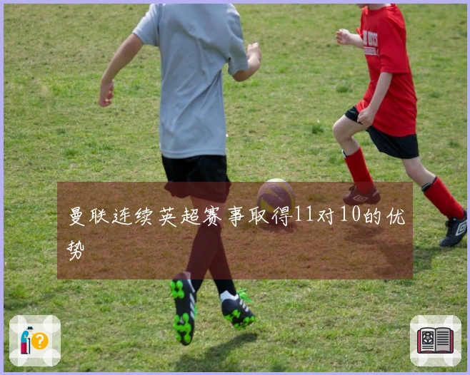 曼联连续英超赛事取得11对10的优势