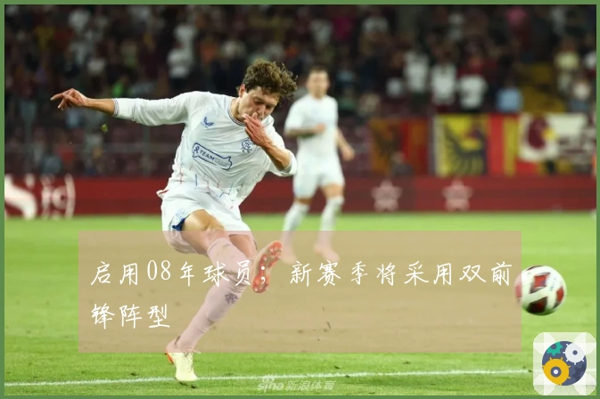 启用08年球员；新赛季将采用双前锋阵型