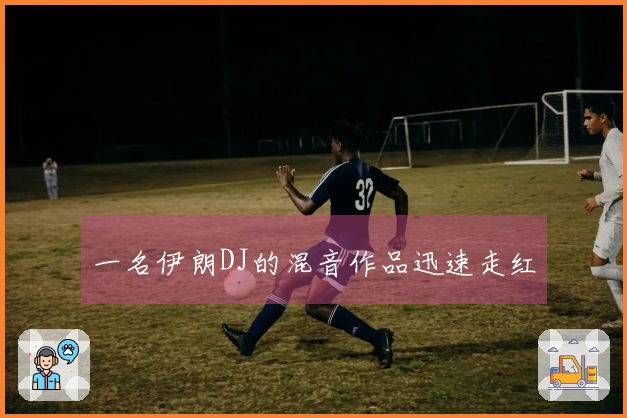 一名伊朗DJ的混音作品迅速走红