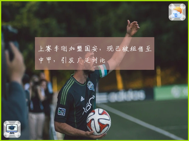 上赛季刚加盟国安，现已被租借至中甲，引发广泛讨论