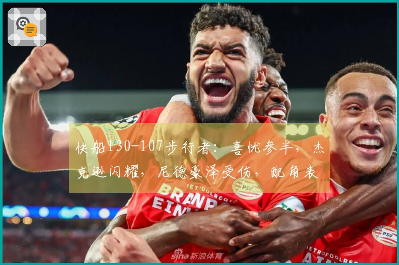 快船130-107步行者：喜忧参半，杰克逊闪耀，尼德豪泽受伤，配角表现波动