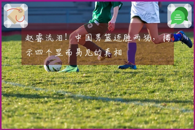 赵睿流泪！中国男篮连胜两场，揭示四个显而易见的真相