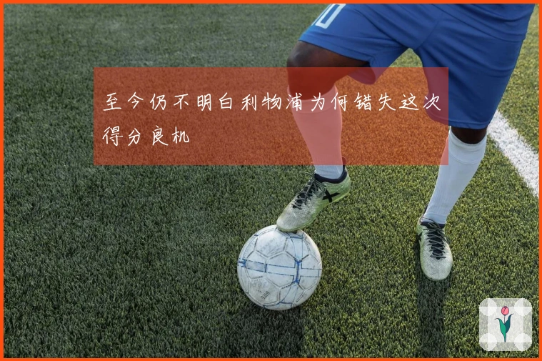 至今仍不明白利物浦为何错失这次得分良机