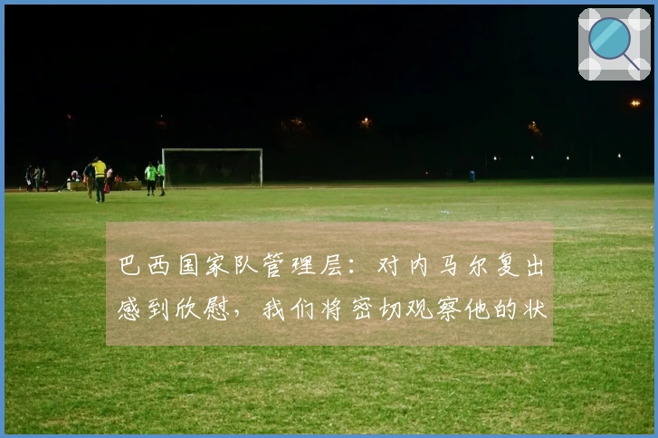 巴西国家队管理层：对内马尔复出感到欣慰，我们将密切观察他的状态