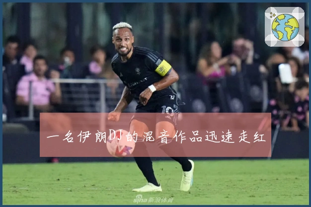 一名伊朗DJ的混音作品迅速走红