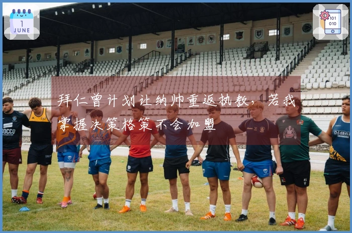 拜仁曾计划让纳帅重返执教，若我掌握决策格策不会加盟