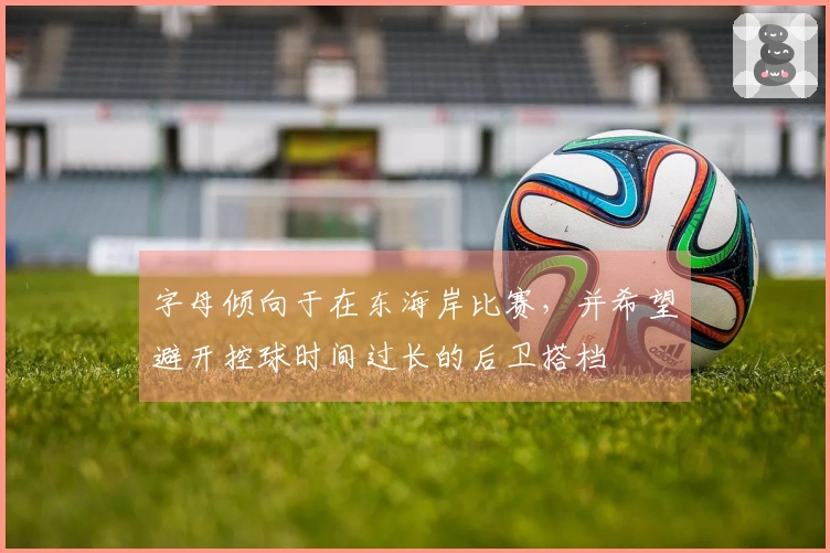 字母倾向于在东海岸比赛，并希望避开控球时间过长的后卫搭档